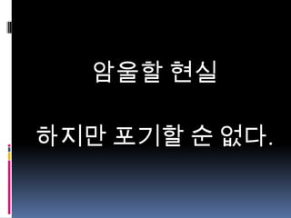 암울할 현실
하지만 포기할 순 없다.

 