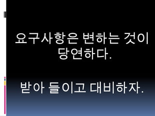 요구사항은 변하는 것이
당연하다.

받아 들이고 대비하자.

 