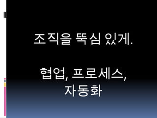 조직을 뚝심 있게.
협업, 프로세스,
자동화

 