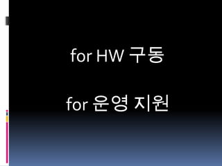 for HW 구동
for 운영 지원

 