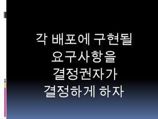 각 배포에 구현될
요구사항을
결정권자가
결정하게 하자

 