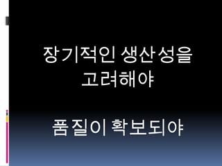 장기적인 생산성을
고려해야

품질이 확보되야

 