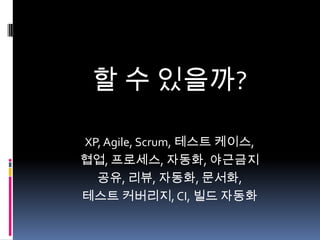 할 수 있을까?
XP, Agile, Scrum, 테스트 케이스,
협업, 프로세스, 자동화, 야근금지
공유, 리뷰, 자동화, 문서화,
테스트 커버리지, CI, 빌드 자동화

 
