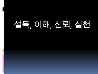 설득, 이해, 신뢰, 실천

 