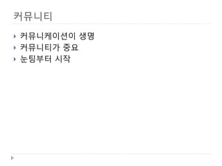 커뮤니티 
 
커뮤니케이션이 생명 
 
커뮤니티가 중요 
 
눈팅부터 시작  