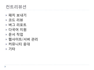 컨트리뷰션 
 
패치 보내기 
 
코드 리뷰 
 
버그 리포트 
 
다국어 지원 
 
문서 작업 
 
웹사이트/서버 관리 
 
커뮤니티 응대 
 
기타  