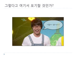 그렇다고 여기서 포기할 것인가? 
 