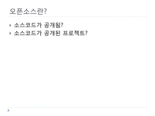 오픈소스란? 
 
소스코드가 공개됨? 
 
소스코드가 공개된 프로젝트?  