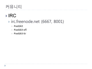 커뮤니티 
 
IRC 
 
irc.freenode.net (6667, 8001) 
 
#webkit 
 
#webkit-efl 
 
#webkit-kr  