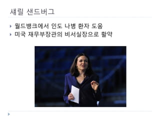 섀릴 샌드버그 
 
월드뱅크에서 인도 나병 환자 도움 
 
미국 재무부장관의 비서실장으로 활약  