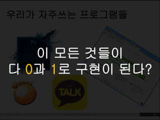 우리가 자주쓰는 프로그램들 
이 모든 것들이 
다 0과 1로 구현이 된다? 
2014-11-09 디자이너를 위한 SW원리 이해 28 
 
