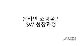 온라인 쇼핑몰의
SW 성장과정
글로벌 무역학과
2014111040 권정빈
 