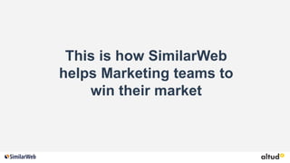 This is how SimilarWeb
helps Marketing teams to
win their market
 