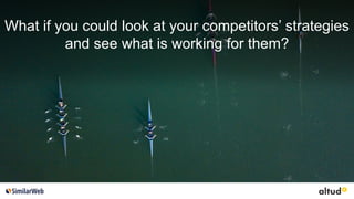 What if you could look at your competitors’ strategies
and see what is working for them?
 
