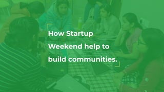 How Startup
Weekend help to
build communities.
 
