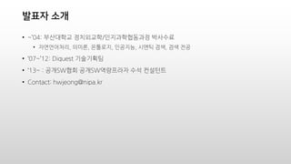 ??? ??
? ~04: ????? ?????/???????? ????
? ??????, ???, ????, ????, ??? ??, ?? ??
? 07~12: Diquest ?????
? 13~ : ??SW?? ??SW????? ?? ????
? Contact: hwjeong@nipa.kr
 
