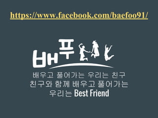 친구와 함께 배우고 풀어가는
우리는 Best Friend
https://www.facebook.com/baefoo91/
 