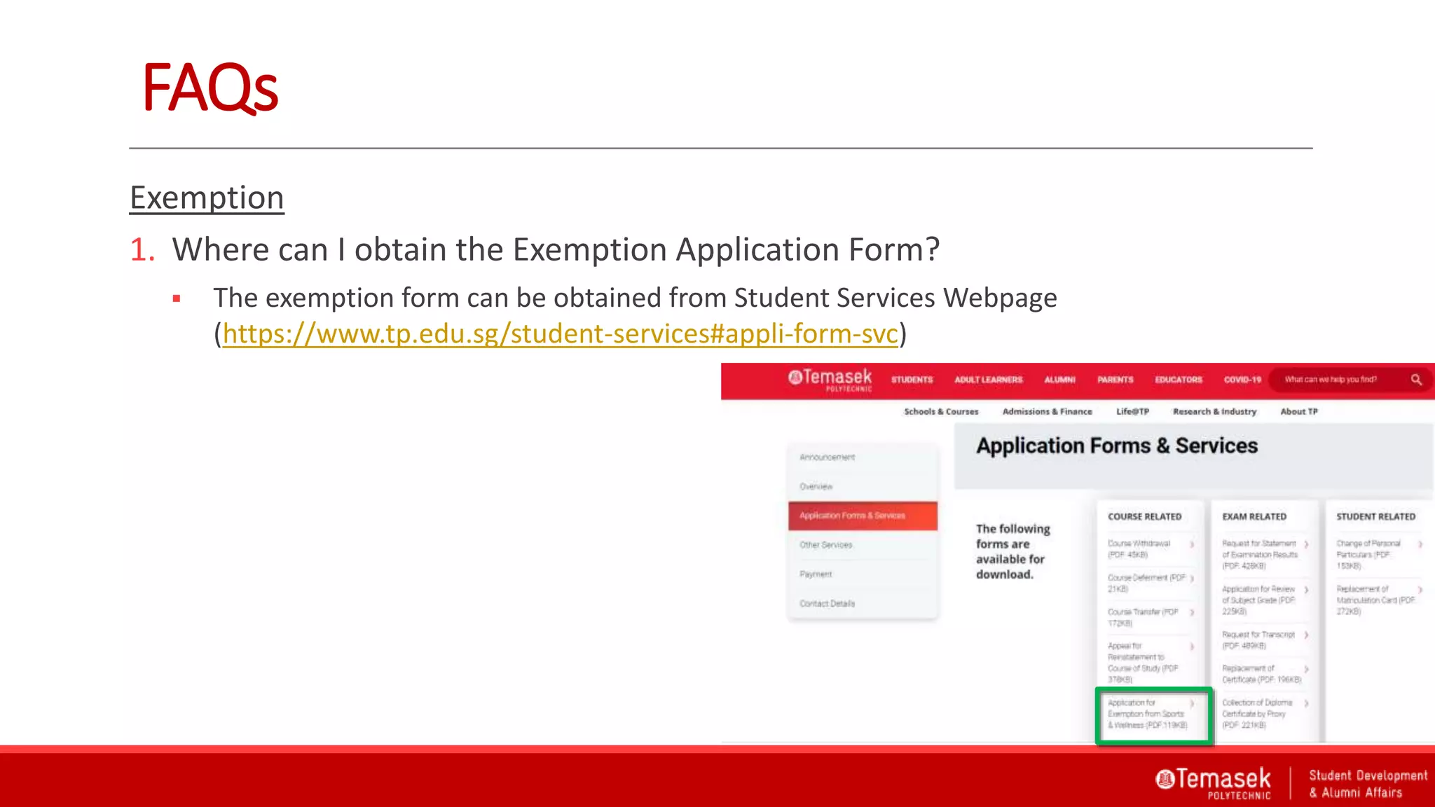 FAQs
Exemption
1. Where can I obtain the Exemption Application Form?
 The exemption form can be obtained from Student Services Webpage
(https://www.tp.edu.sg/student-services#appli-form-svc)
 