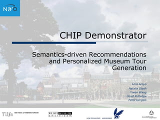 CHIP Demonstrator
Semantics-driven Recommendations
and Personalized Museum Tour
Generation
Lora Aroyo
Natalia Stash
Yiwen Wang
Lloyd Rutledge
Peter Gorgels
 