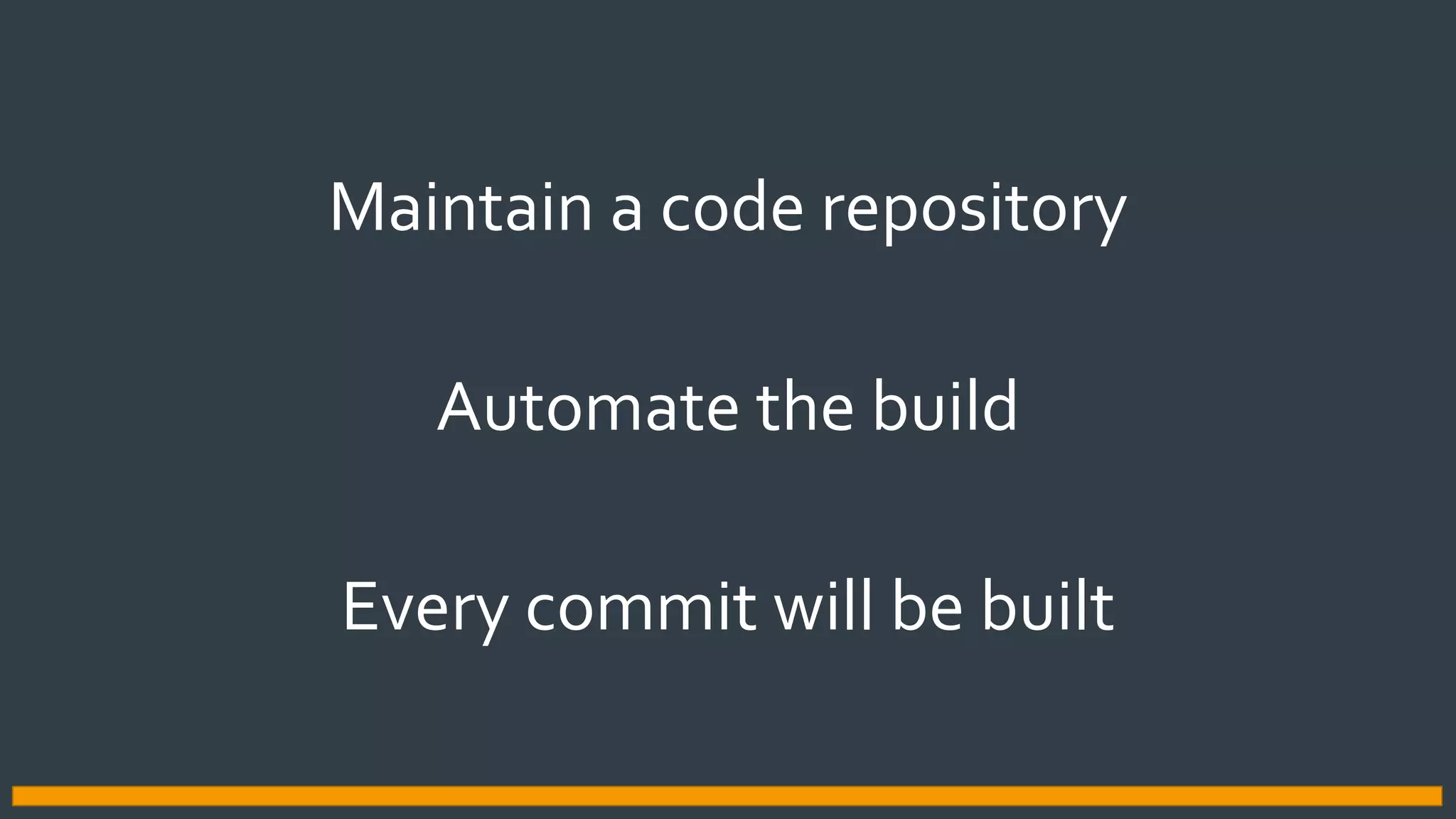 Maintain a code repository
Automate the build
Every commit will be built