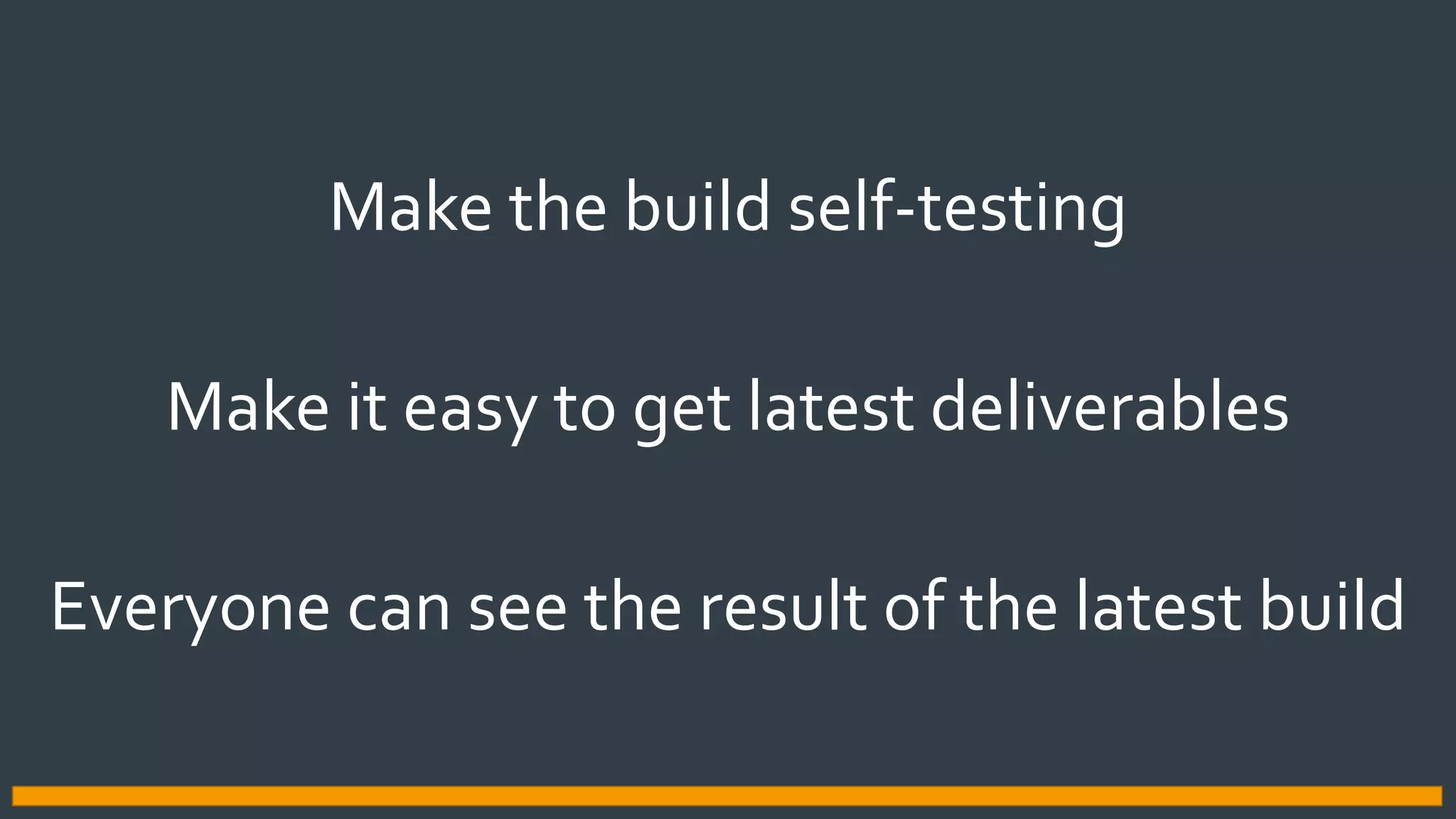 Make the build self-testing
Make it easy to get latest deliverables
Everyone can see the result of the latest build