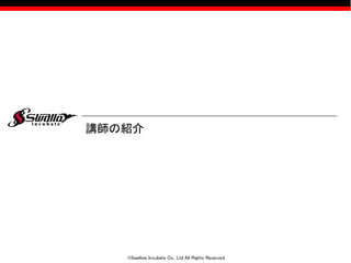 ©Swallow Incubate Co., Ltd All Rights Reserved.
講師の紹介
 