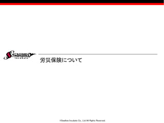 ©Swallow Incubate Co., Ltd All Rights Reserved.
労災保険について
 