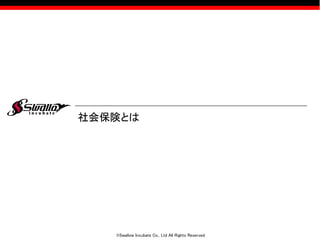 ©Swallow Incubate Co., Ltd All Rights Reserved.
社会保険とは
 