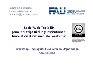Dr. Benjamin Jörissen
www.joerissen.name
      j i
benjamin@joerissen.name




          Social Web‐Tools für 
  gemeinnüt...