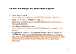 Online-Mindmaps mit Toolsammlungen:


• T l fü die Lehre:
  Tools für di L h
  http://www.mindmeister.com/96856044/tools-f...