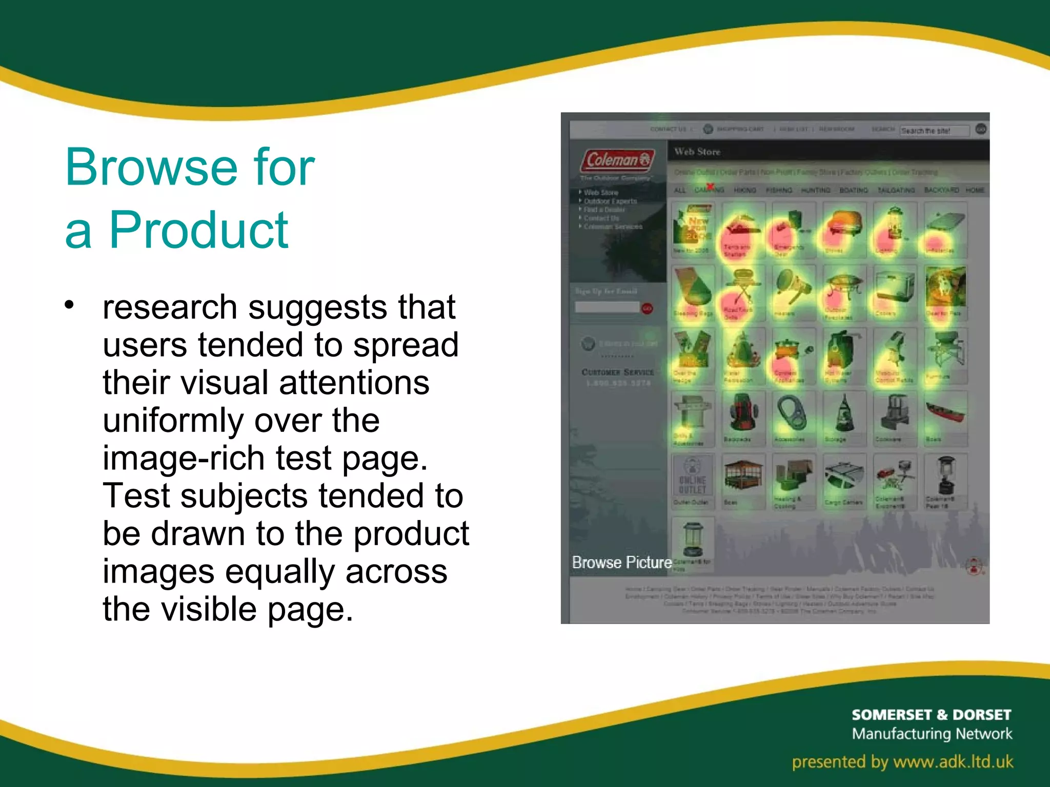 Browse for
a Product
• research suggests that
users tended to spread
their visual attentions
uniformly over the
image-rich test page.
Test subjects tended to
be drawn to the product
images equally across
the visible page.
 