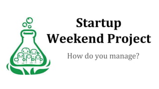 Startup
Weekend Project
How do you manage?
 