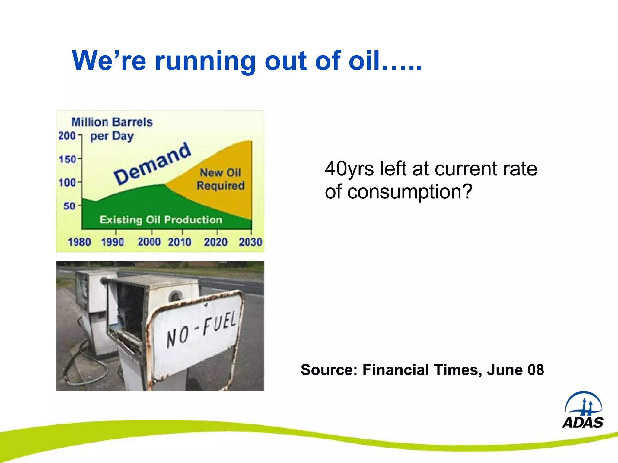 We’re running out of oil….. 40yrs left at current rate of consumption? Source: Financial Times, June 08 