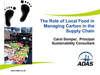 The Role of Local Food in Managing Carbon in the Supply Chain Carol Somper,  Principal Sustainability Consultant Insert image here Insert image here Insert image here 