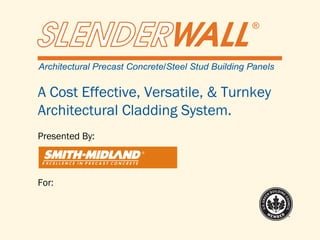 A Cost Effective, Versatile, & Turnkey
Architectural Cladding System.
Presented By:
For:
 