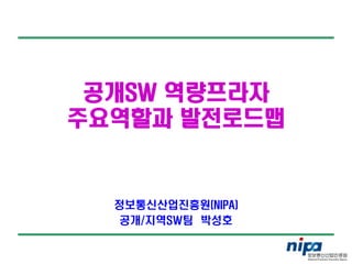 공개SW 역량프라자
주요역할과 발전로드맵


  정보통신산업진흥원(NIPA)
  공개/지역SW팀 박성호
 