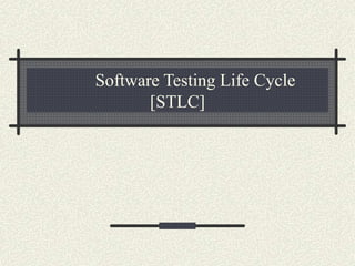 Software Testing Life Cycle
[STLC]
 