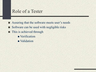 Role of a Tester
Assuring that the software meets user’s needs
Software can be used with negligible risks
This is achieved through
 Verification
 Validation
 
