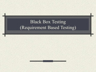 Black Box Testing
(Requirement Based Testing)
 