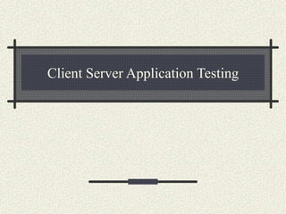 Client Server Application Testing
 