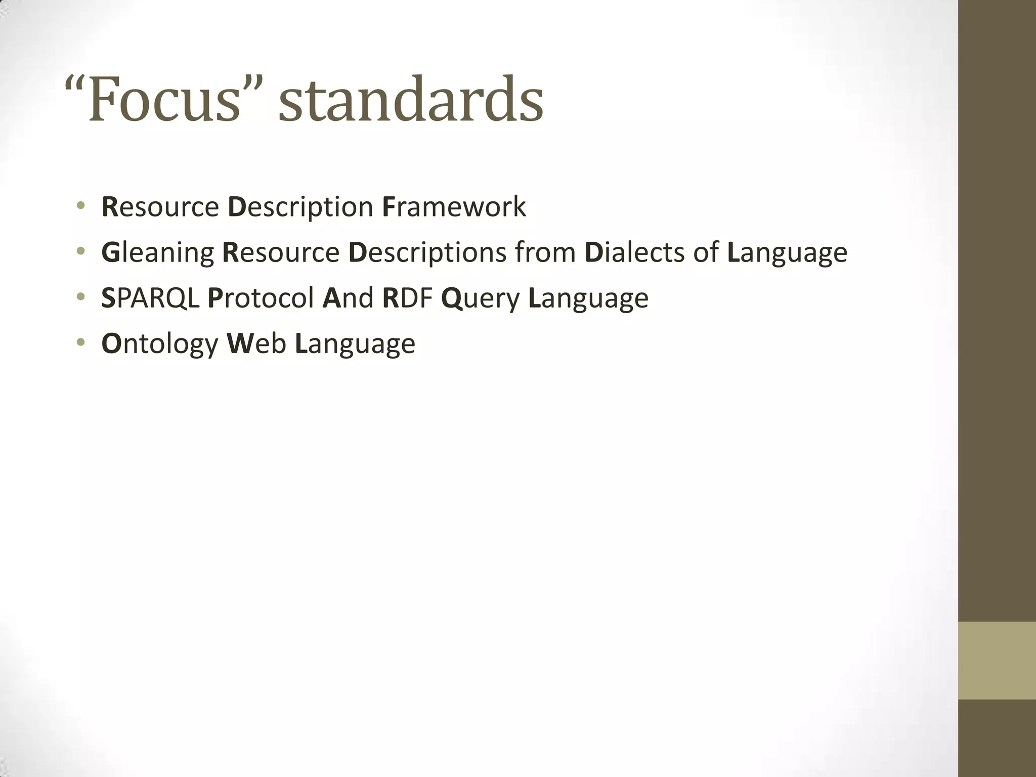 “Focus” standards
•   Resource Description Framework
•   Gleaning Resource Descriptions from Dialects of Language
•   SPARQL Protocol And RDF Query Language
•   Ontology Web Language
 
