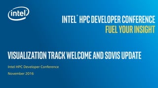INTEL® HPCDEVELOPERCONFERENCE
FUELYOURINSIGHT
VISUALIZATIONTRACKWELCOMEANDSDVISUPDATE
Intel HPC Developer Conference
Novem...