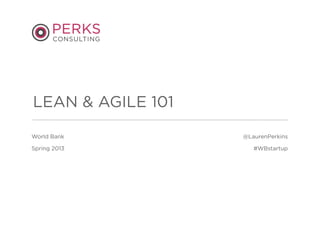 World Bank
Spring 2013
LEAN & AGILE 101
@LaurenPerkins
#WBstartup
 