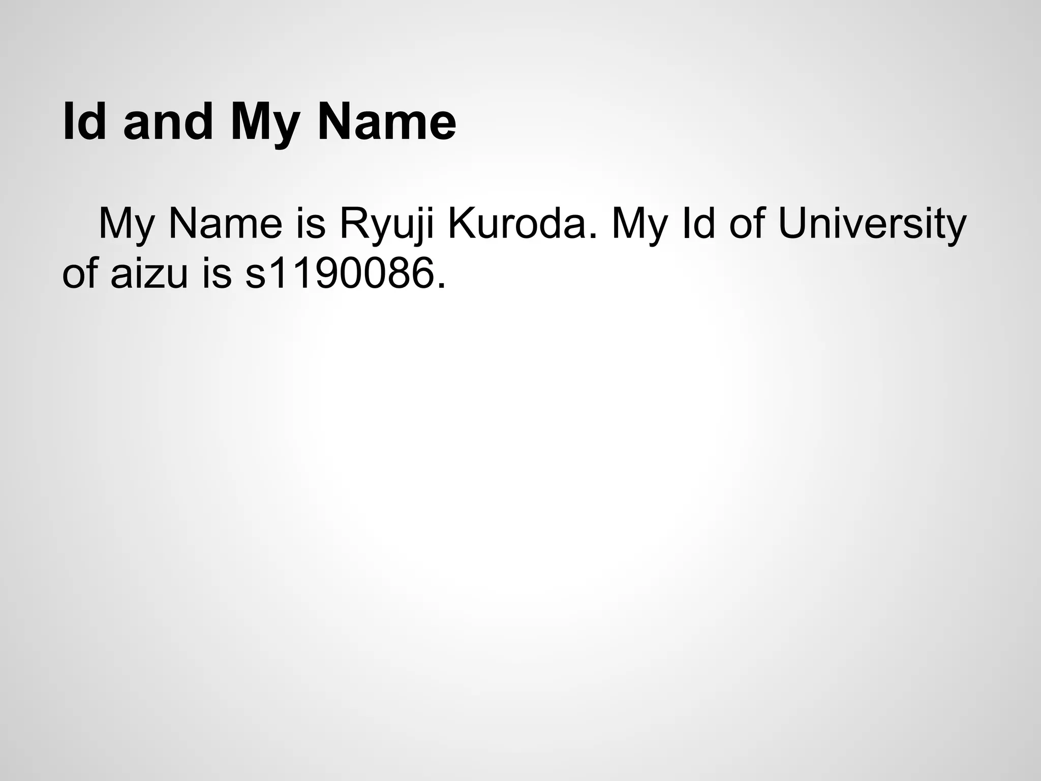 Id and My Name
My Name is Ryuji Kuroda. My Id of University
of aizu is s1190086.
