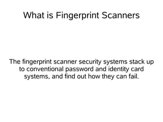 What is Fingerprint Scanners




The fingerprint scanner security systems stack up
   to conventional password and identity card
     systems, and find out how they can fail.
 