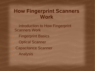 How Fingerprint Scanners
             Work
●     Introduction to How Fingerprint
    Scanners Work
●     Fingerprint Basics
●     Optical Scanner
●   Capacitance Scanner
●     Analysis
 