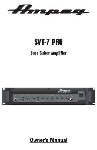 SVT-7 PRO
Bass Guitar Amplifier

POWER

MUTE

INPUT

PEAK
MUTE

COMPRESSION

GAIN

ULTRA HI

BASS

MIDRANGE

FREQUENCY

1 2 3 4 5

TREBLE

FX MIX

MASTER

ON

THRESH

0

SIGNAL

-15dB

PHONES

10

0

10

0

10

0

10

0

10

DRY

WET

0

ULTRA LO

Owner’s Manual

10

 