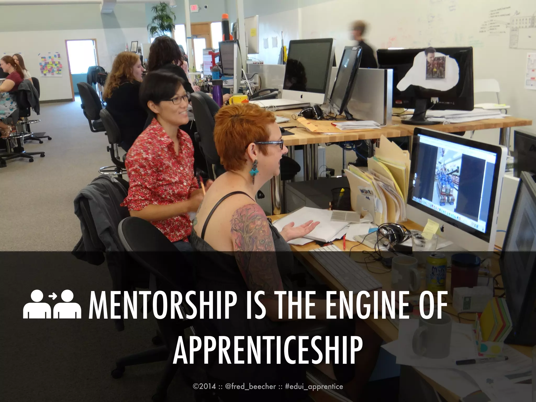MENTORSHIP IS THE ENGINE OF 
APPRENTICESHIP 
©2014 :: @fred_beecher :: #edui_apprentice 
 