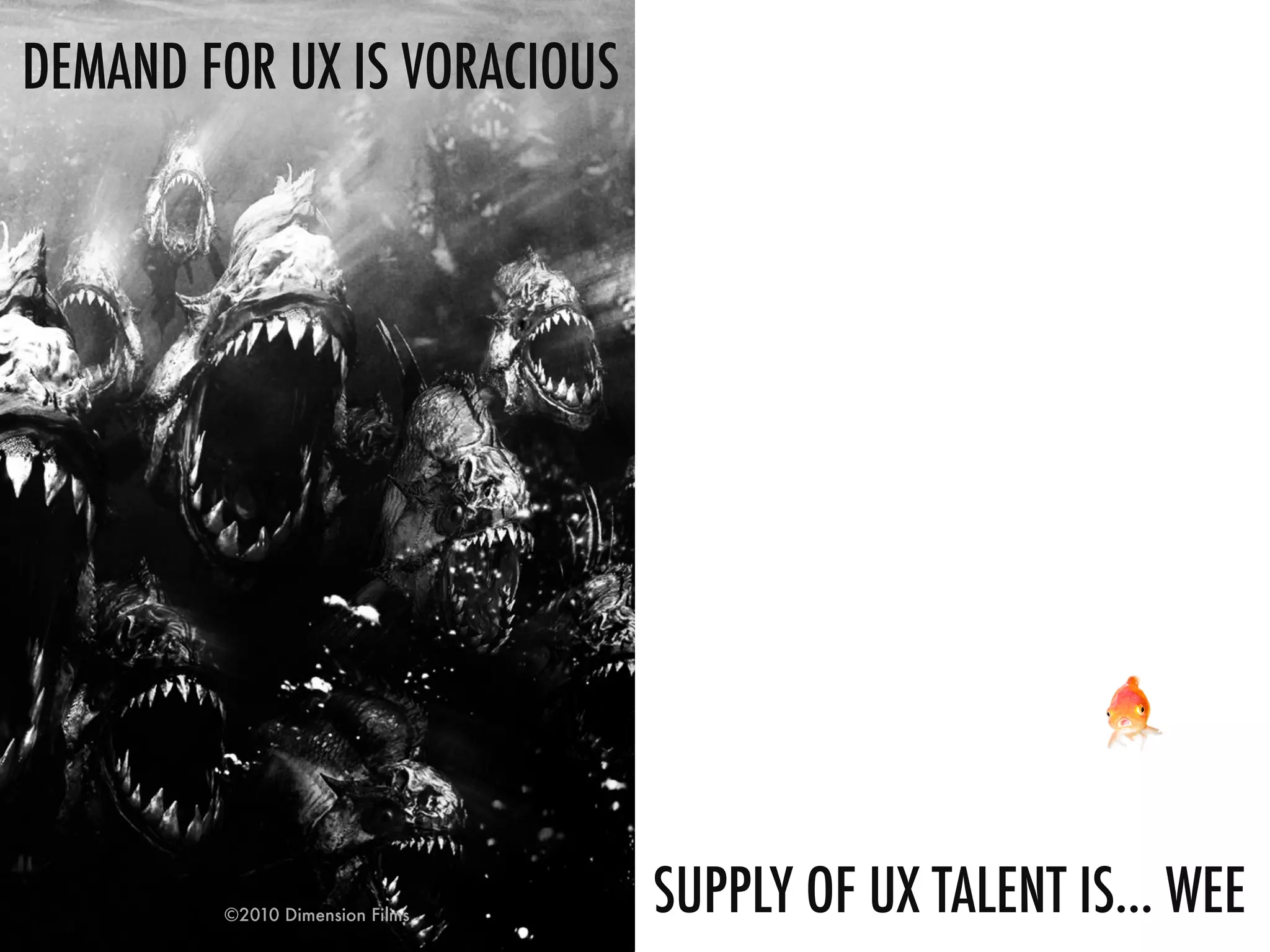 DEMAND FOR UX IS VORACIOUS 
©2010 Dimension Films 
SUPPLY OF UX TALENT IS… WEE 
 