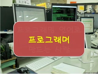 프로그래밍 언어로 프로그램을 
만드는 사람 
프로그래머  